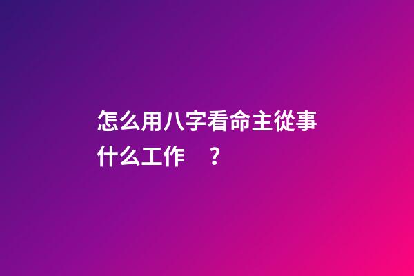 怎么用八字看命主從事什么工作？